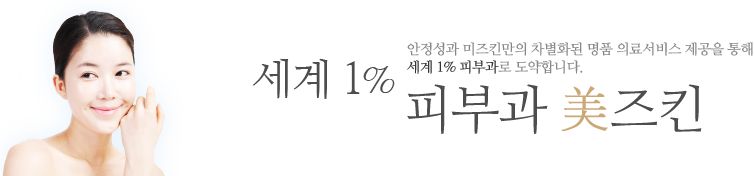 세계 1% 피부과 美스킨/ 안전성과 미스킨만의 차별화된 명품 의료서비스 제공을 통해 세계 1% 피부과로 도약합니다.